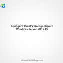 Configure FSRM’s Storage Report (Windows Server 2012 R2)